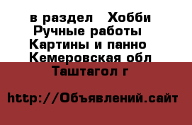  в раздел : Хобби. Ручные работы » Картины и панно . Кемеровская обл.,Таштагол г.